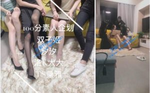 【双子姬S】4王劲爆素人闺蜜发泄记 100分素人企划 【上下完整版】-97LZTD-1969